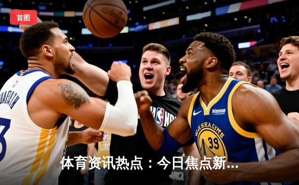 体育资讯热点：今日焦点新闻