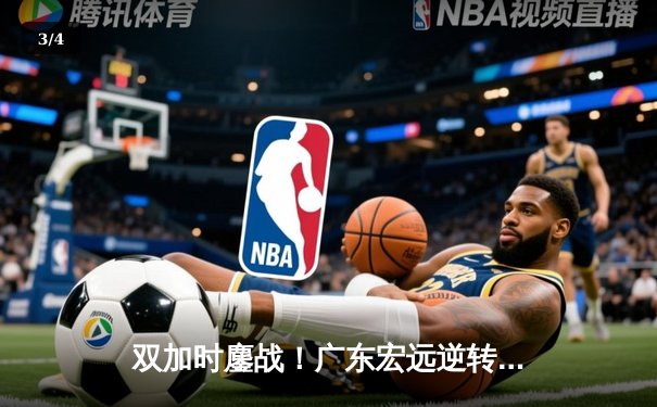 双加时鏖战！广东宏远逆转新疆夺得CBA总决赛赛点，周琦独揽36分22篮板 - 3