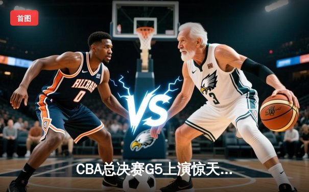 CBA总决赛G5上演惊天逆转 辽宁本钢加时险胜广东宏远夺队史第三冠
