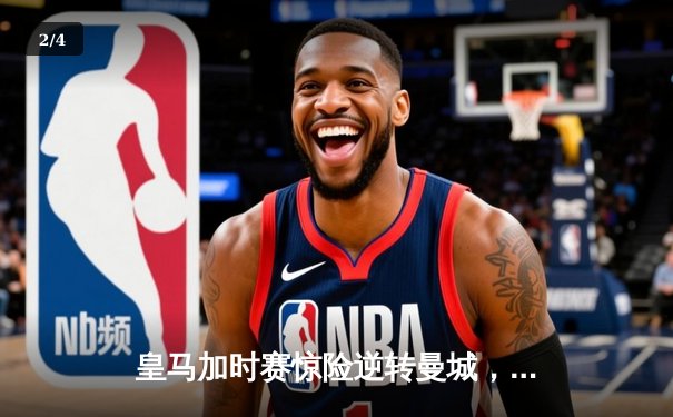 皇马加时赛惊险逆转曼城，欧冠四强上演史诗对决 - 2