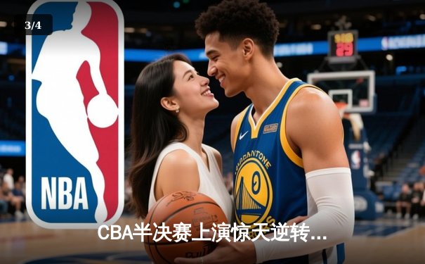 CBA半决赛上演惊天逆转 广东宏远加时险胜辽宁夺赛点 - 3