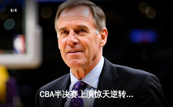 CBA半决赛上演惊天逆转 广东宏远加时险胜辽宁夺赛点 - 4