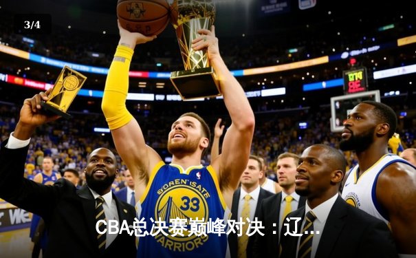 CBA总决赛巅峰对决：辽宁力克广东成功卫冕，赵继伟荣膺FMVP - 3