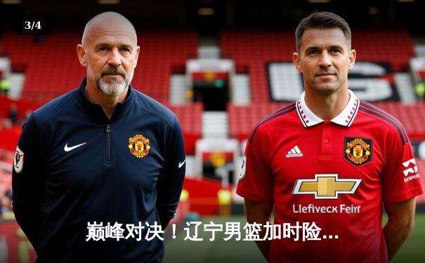 巅峰对决！辽宁男篮加时险胜广东，赵继伟33分导演逆转好戏 - 3