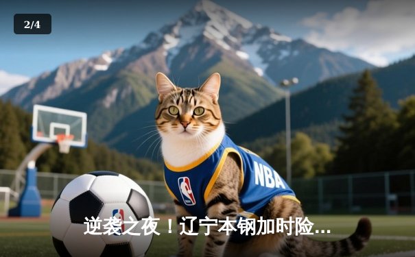 逆袭之夜！辽宁本钢加时险胜广东华南虎，赵继伟独砍33分导演惊天逆转 - 2